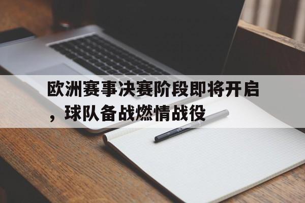 半岛体育注册网址-欧洲赛事决赛阶段即将开启，球队备战燃情战役