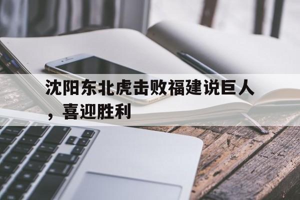 半岛体育-沈阳东北虎击败福建说巨人，喜迎胜利