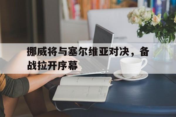 半岛体育APP-挪威将与塞尔维亚对决，备战拉开序幕
