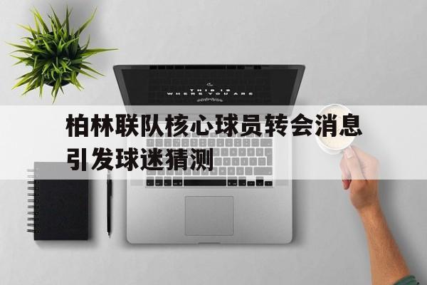 半岛体育娱乐-柏林联队核心球员转会消息引发球迷猜测